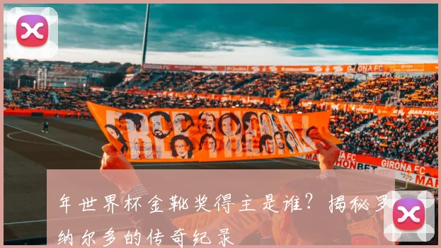 年世界杯金靴奖得主是谁？揭秘罗纳尔多的传奇纪录