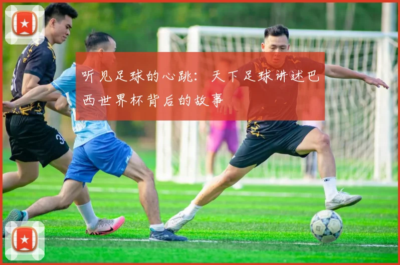 听见足球的心跳：天下足球讲述巴西世界杯背后的故事