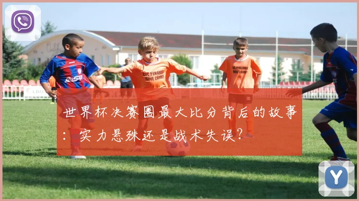 世界杯决赛圈最大比分背后的故事:实力悬殊还是战术失误?