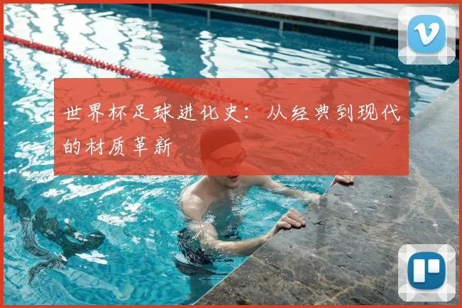 世界杯足球进化史：从经典到现代的材质革新