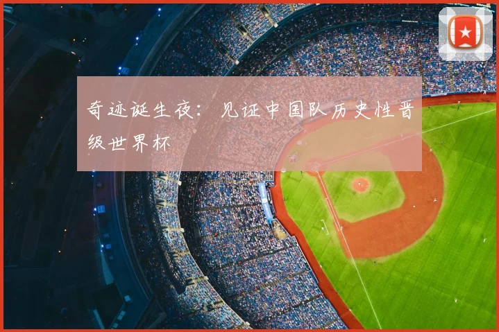 奇迹诞生夜：见证中国队历史性晋级世界杯