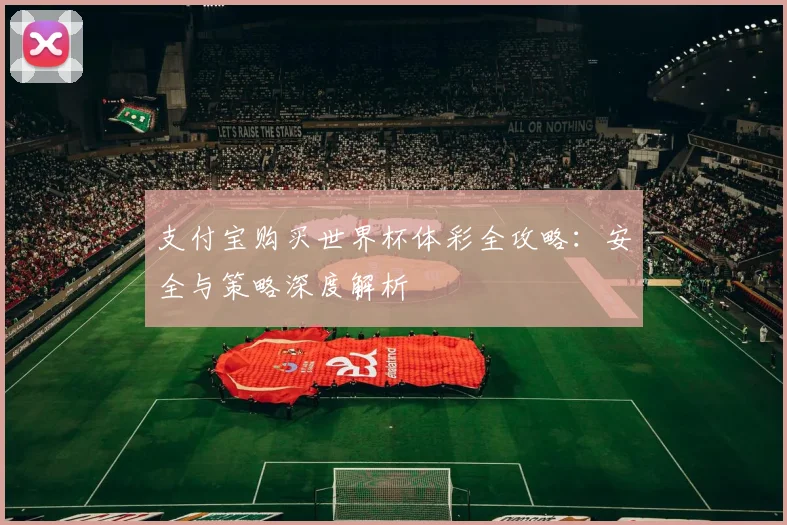 支付宝购买世界杯体彩全攻略：安全与策略深度解析