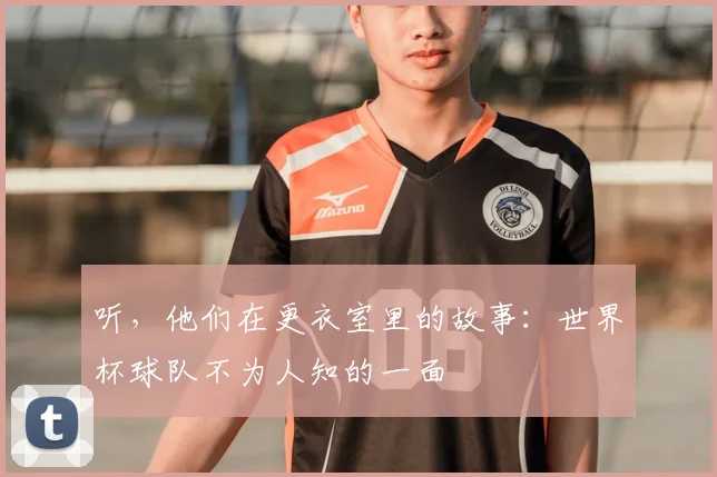 听，他们在更衣室里的故事：世界杯球队不为人知的一面