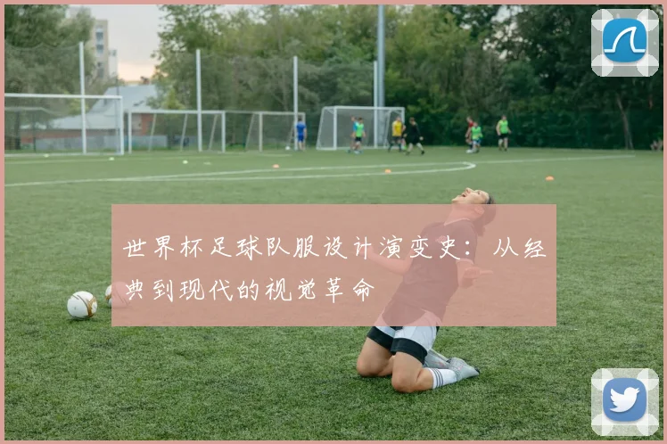 世界杯足球队服设计演变史：从经典到现代的视觉革命