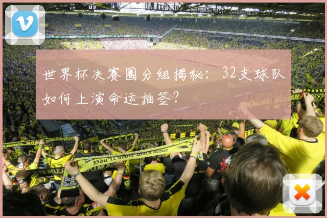世界杯决赛圈分组揭秘:32支球队如何上演命运抽签?