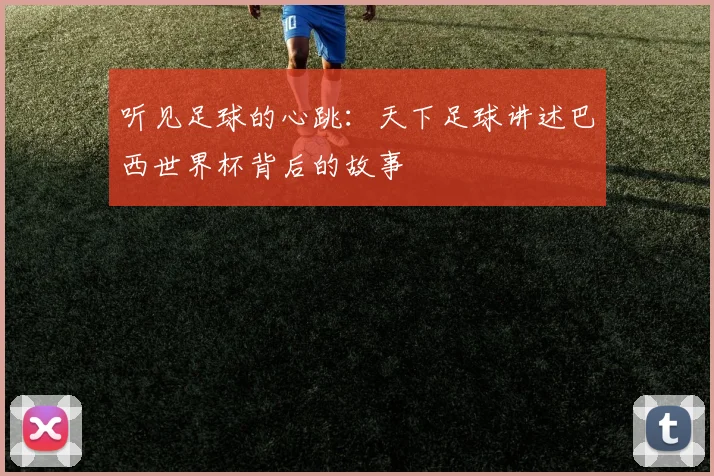 听见足球的心跳：天下足球讲述巴西世界杯背后的故事