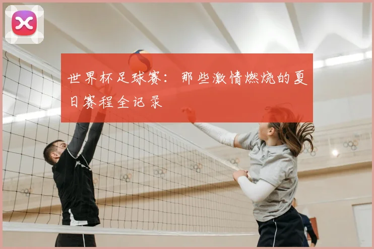 世界杯足球赛：那些激情燃烧的夏日赛程全记录