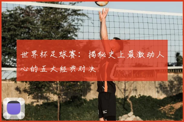 世界杯足球赛：揭秘史上最激动人心的五大经典对决