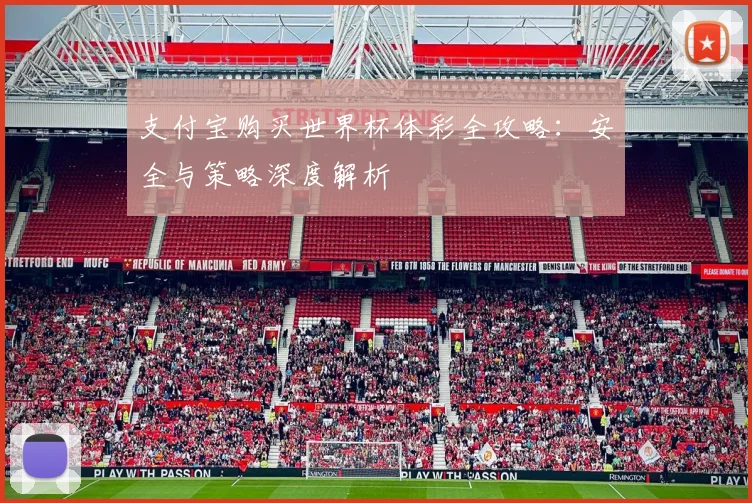 支付宝购买世界杯体彩全攻略:安全与策略深度解析