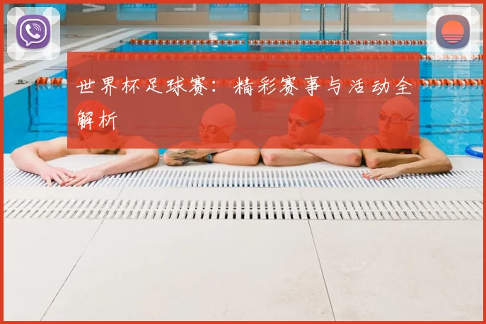 世界杯足球赛：精彩赛事与活动全解析