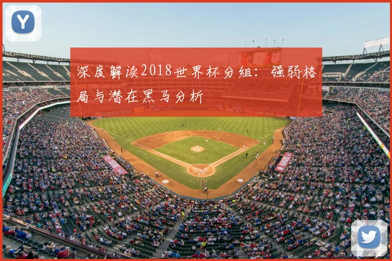 深度解读2018世界杯分组：强弱格局与潜在黑马分析